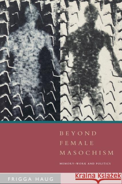 Beyond Female Masochism: Memory-Work and Politics Haug, Frigga 9780860915621 Verso