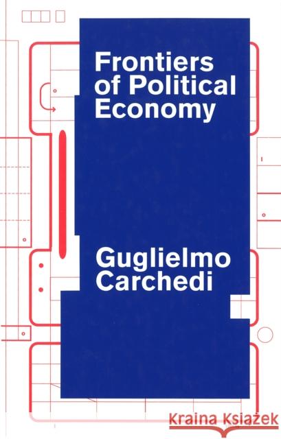 Frontiers of Political Economy : The Dialectics of Value, Prices and Exploitation in the Contemporary World Economy Guglielmo Carchedi 9780860915669
