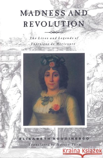 Revolution and Madness : Lives and Legends of Theroigne de Mericourt Elisabeth Roudinesco Martin Thom 9780860915973