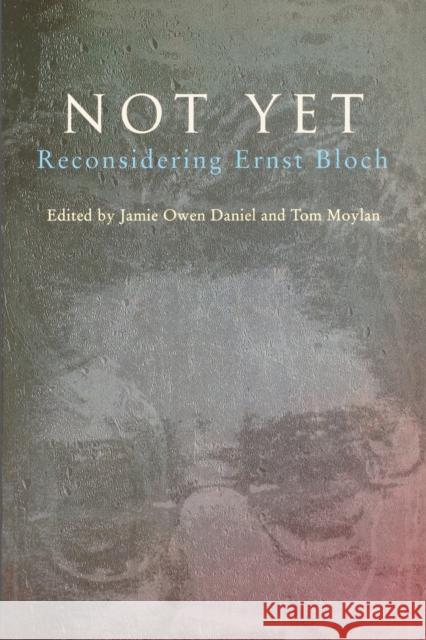 Not Yet: Reconsidering Ernst Bloch Jamie O. Daniel Tom Moylan 9780860916833 Verso