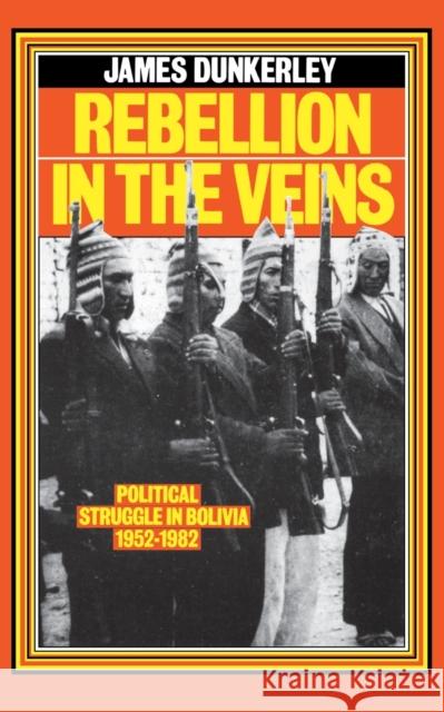 Rebellion in the Veins: Political Struggle in Bolivia, 1952-82 James Dunkerley 9780860917946 Verso