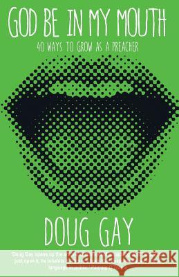 God be in My Mouth: 40 Ways to Grow as a Preacher Gay, Doug 9780861539963