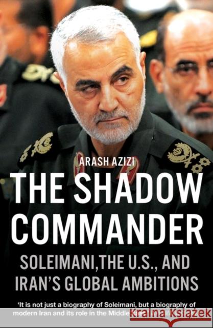 The Shadow Commander: Soleimani, the US, and Iran’s Global Ambitions Arash Azizi 9780861541171 Oneworld Publications