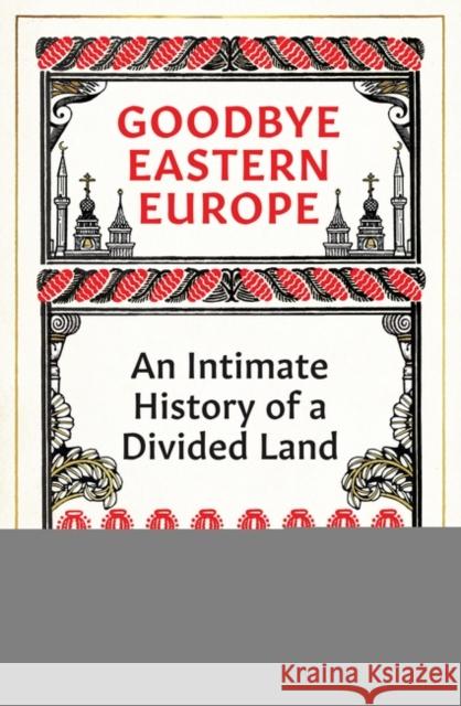 Goodbye Eastern Europe: An Intimate History of a Divided Land Mikanowski, Jacob 9780861542598