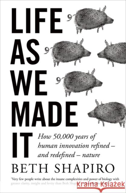Life as We Made It: How 50,000 years of human innovation refined – and redefined – nature Beth Shapiro 9780861544370 Oneworld Publications