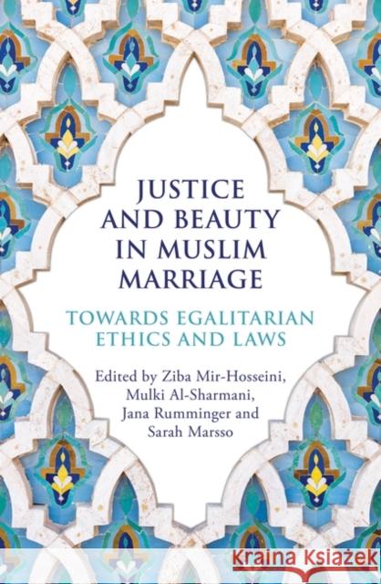 Justice and Beauty in Muslim Marriage: Towards Egalitarian Ethics and Laws Ziba Mir-Hosseini Mulki Al-Sharmani Jana Rumminger 9780861544479
