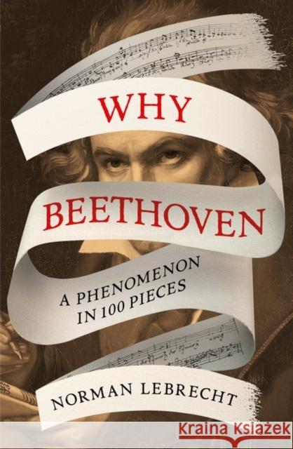 Why Beethoven: A Phenomenon in 100 Pieces Norman Lebrecht 9780861544530 Oneworld Publications