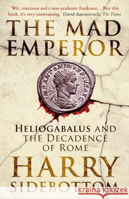 The Mad Emperor: Heliogabalus and the Decadence of Rome Harry Sidebottom 9780861546855 Oneworld Publications