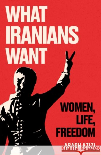 What Iranians Want: Women, Life, Freedom Arash Azizi 9780861547111 Oneworld Publications