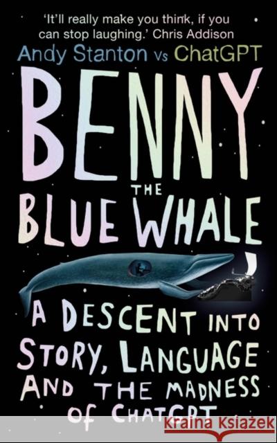 Benny the Blue Whale: A Descent into Story, Language and the Madness of ChatGPT Andy Stanton 9780861547401 Oneworld Publications