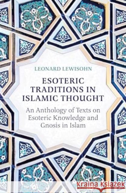 Esoteric Traditions in Islamic Thought: An Anthology of Texts on Esoteric Knowledge and Gnosis in Islam Leonard Lewisohn 9780861548644 Oneworld Academic