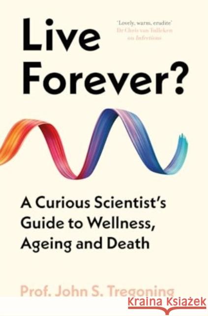 Live Forever?: A Curious Scientist’s Guide to Wellness, Ageing and Death Prof. John S. Tregoning 9780861549382 Oneworld Publications