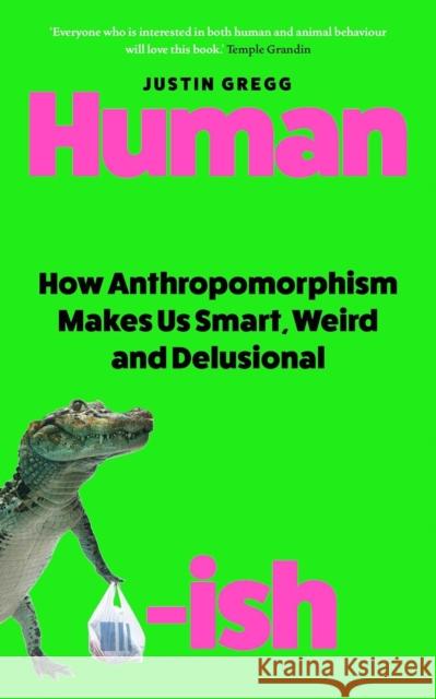 Humanish: How Anthropomorphism Makes Us Smart, Weird and Delusional Gregg, Justin 9780861549825