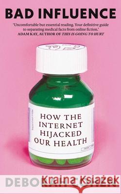 Bad Influence: How the Internet Hijacked Our Health Deborah Cohen 9780861549887