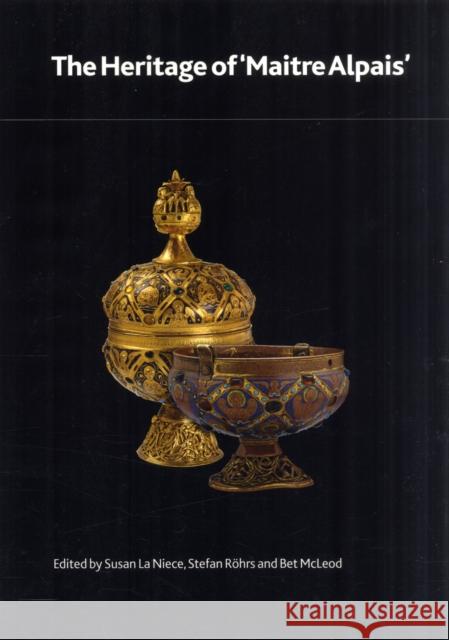 The Heritage of 'Maître Alpais': An International and Interdisciplinary Examination of Medieval Limoges Enamel and Associated Objects Röhrs, Stefan 9780861591824 British Museum Press
