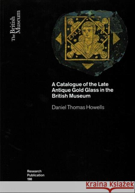 A Catalogue of the Late Antique Gold Glass in the British Museum Daniel I. Howell Chris Entwistle Liz James 9780861591985 British Museum Press