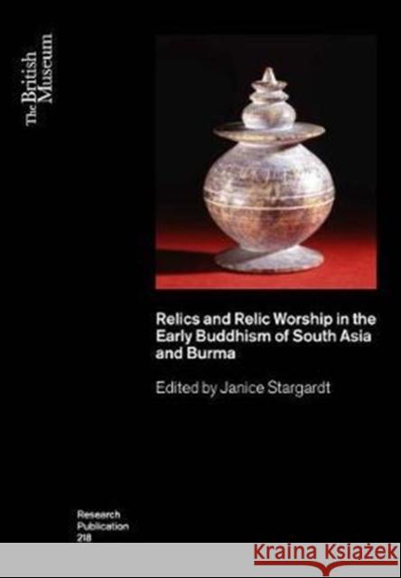 Relics and Relic Worship in the Early Buddhism: India, Afghanistan, Sri Lanka and Burma Janice Stargardt 9780861592180 British Museum Press