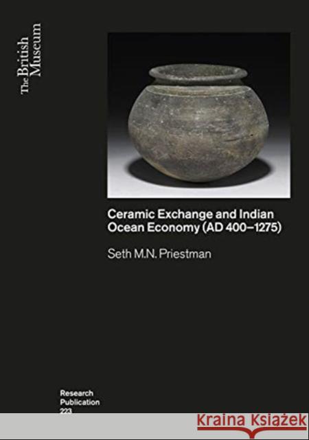 Ceramic Exchange and the Indian Ocean Economy (AD 400-1275). Volume I: Analysis Seth M.N. Priestman 9780861592234 British Museum Press