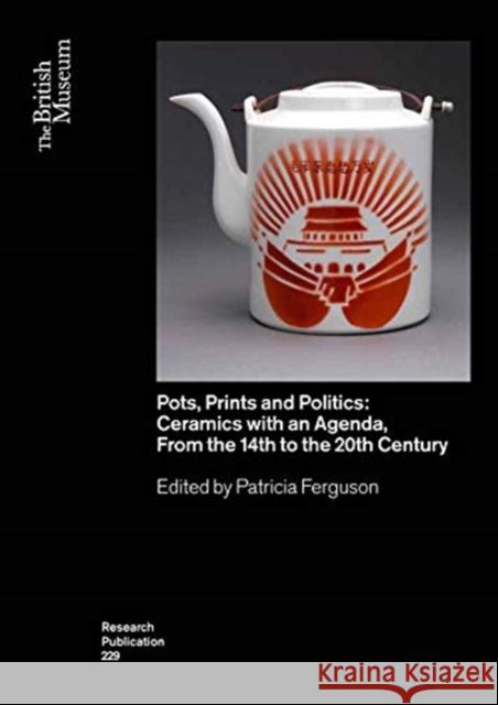 Pots, Prints and Politics: Ceramics with an Agenda, from the 14th to the 20th Century Patricia Ferguson 9780861592296 British Museum Press