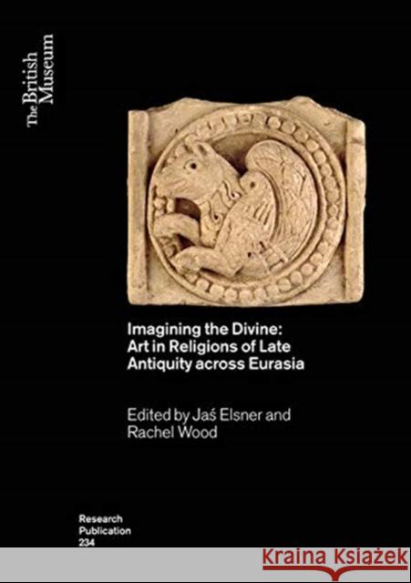 Imagining the Divine: Art in Religions of Late Antiquity Across Eurasia Jaś Elsner Rachel Wood 9780861592340 British Museum Press