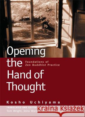 Opening the Hand of Thought: Foundations of Zen Buddhist Practice Kosho Uchiyama Shohaku Okumura Tom Wright 9780861713578 Wisdom Publications (MA)