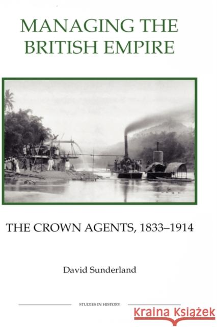 Managing the British Empire: The Crown Agents, 1833-1914 Sunderland, David 9780861932672 Royal Historical Society