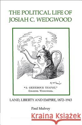 The Political Life of Josiah C. Wedgwood: Land, Liberty and Empire, 1872-1943 Paul Mulvey 9780861933082 0