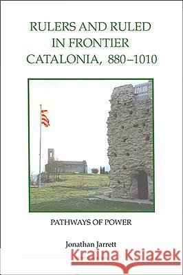 Rulers and Ruled in Frontier Catalonia, 880-1010: Pathways of Power Jonathan Jarrett 9780861933099 Royal Historical Society