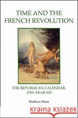 Time and the French Revolution: The Republican Calendar, 1789-Year XIV Matthew Shaw 9780861933112