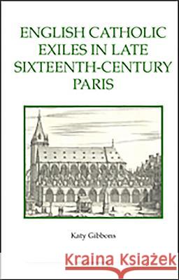 English Catholic Exiles in Late Sixteenth-Century Paris Katy Gibbons 9780861933136