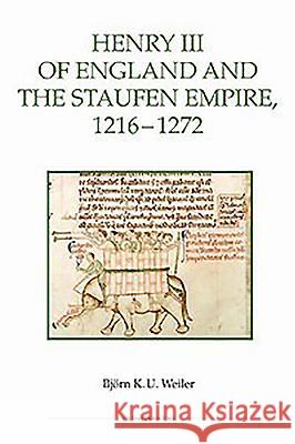 Henry III of England and the Staufen Empire, 1216-1272 Bjorn K U Weiler 9780861933198