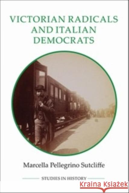 Victorian Radicals and Italian Democrats Marcella Pellegrino Sutcliffe 9780861933228 Royal Historical Society