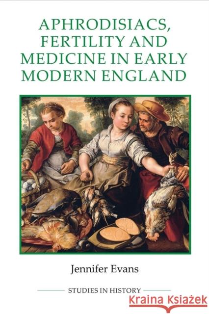 Aphrodisiacs, Fertility and Medicine in Early Modern England Jennifer Evans 9780861933242
