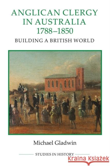 Anglican Clergy in Australia, 1788-1850: Building a British World Gladwin, Michael 9780861933280 Royal Historical Society