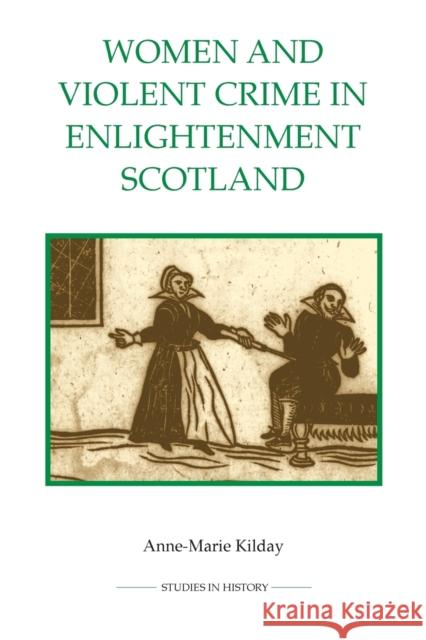 Women and Violent Crime in Enlightenment Scotland Anne-Marie Kilday 9780861933303 Royal Historical Society