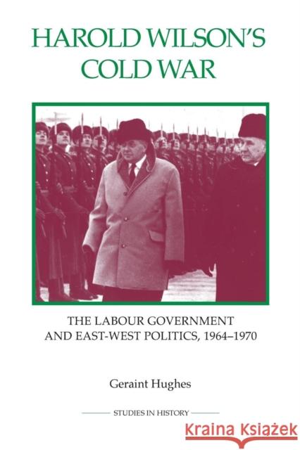 Harold Wilson's Cold War: The Labour Government and East-West Politics, 1964-1970 Geraint Hughes 9780861933327 Royal Historical Society