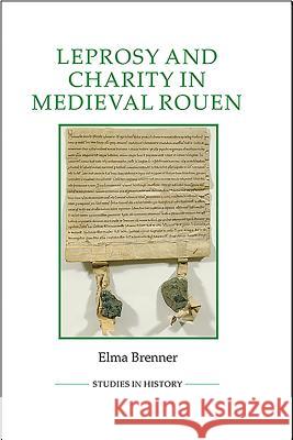 Leprosy and Charity in Medieval Rouen Elma Brenner 9780861933396