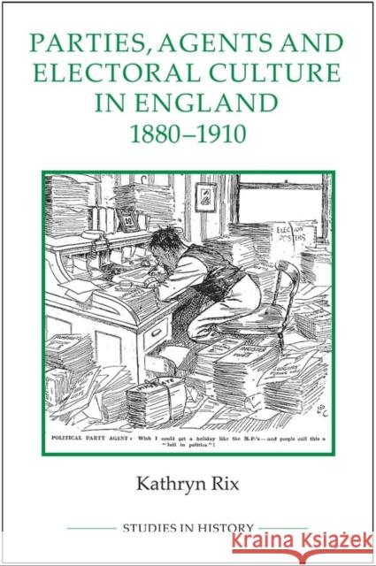 Parties, Agents and Electoral Culture in England, 1880-1910 Kathryn Rix 9780861933402 Royal Historical Society