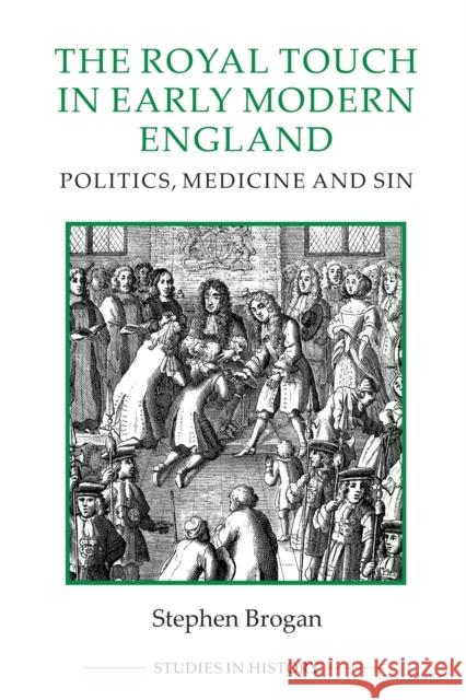 The Royal Touch in Early Modern England: Politics, Medicine and Sin Stephen Brogan 9780861933525 Royal Historical Society