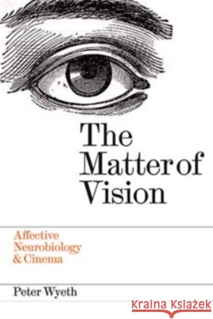 The Matter of Vision: Affective Neurobiology & Cinema Peter Wyeth 9780861967124