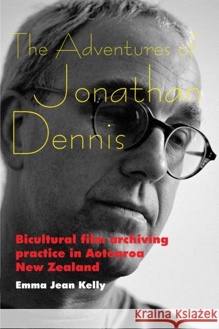 The Adventures of Jonathan Dennis: Bicultural Film Archiving Practice in Aotearoa New Zealand Kelly, Emma Jean 9780861967223