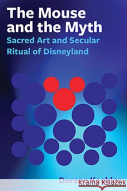 The Mouse and the Myth: Sacred Art and Secular Ritual of Disneyland Dorene Koehler 9780861967278