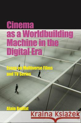 Cinema as a Worldbuilding Machine in the Digital Era: Essay on Multiverse Films and TV Series Alain Boillat 9780861967490