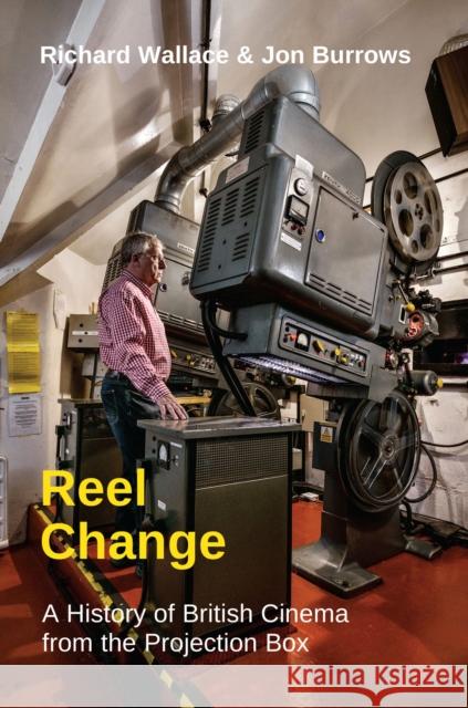 Reel Change: A History of British Cinema from the Projection Box Richard Wallace Jon Burrows 9780861967513 John Libbey & Company