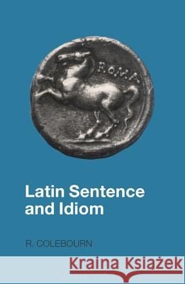 Latin Sentence and Idiom Colebourn, R. 9780862922658 Duckworth Publishers