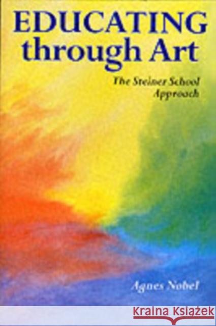 Educating Through Art: Exploring the Roots of Steiner-Waldorf Education and the Role of Art Agnes Nobel 9780863151873 Floris Books