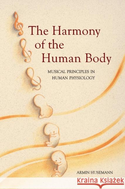 The Harmony of the Human Body: Musical Principles in Human Physiology Armin Husemann 9780863153808