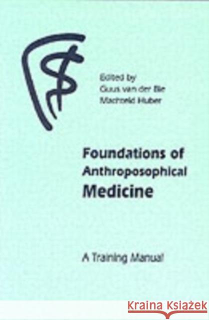 Foundations of Anthroposophical Medicine: A Training Manual Dr Guus van der Bie, Dr Machteld Huber, Jan Kees Saltet 9780863154171 Floris Books