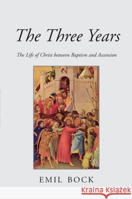 The Three Years: The Life of Christ Between Baptism and Ascension Emil Bock, Alfred Heidenreich 9780863155352 Floris Books