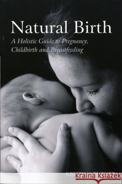 Natural Birth: A Holistic Guide to Pregnancy, Childbirth and Breastfeeding Turner, Kristina 9780863157639 0